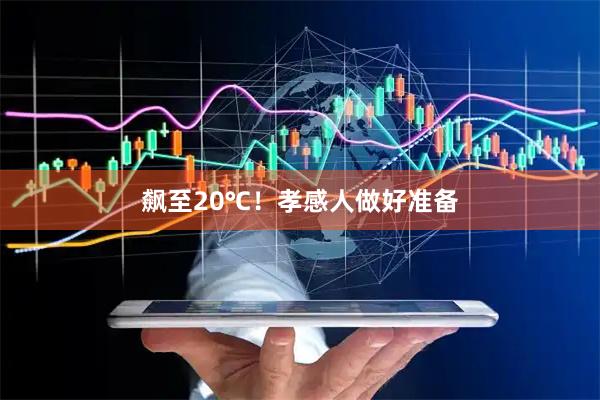 飙至20℃！孝感人做好准备