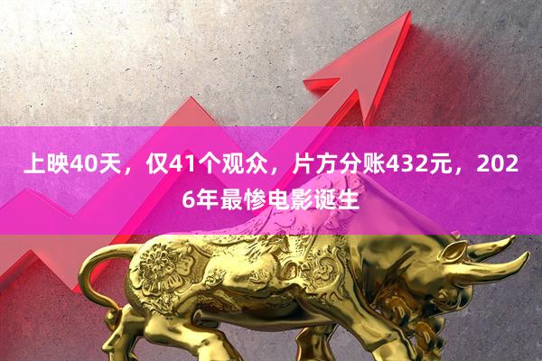 上映40天，仅41个观众，片方分账432元，2026年最惨电影诞生