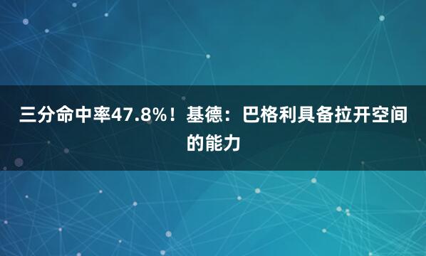 三分命中率47.8%！基德：巴格利具备拉开空间的能力