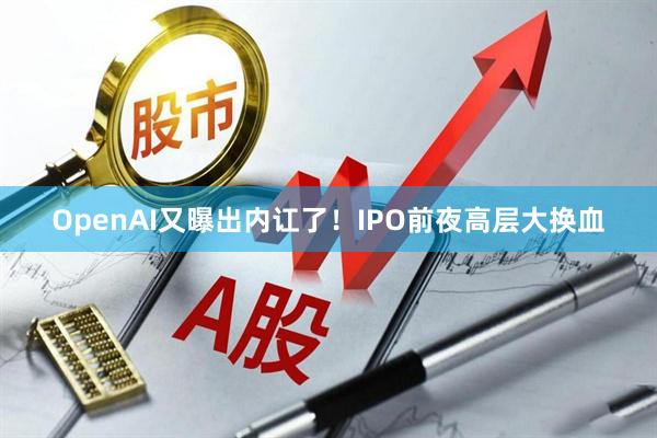 OpenAI又曝出内讧了！IPO前夜高层大换血