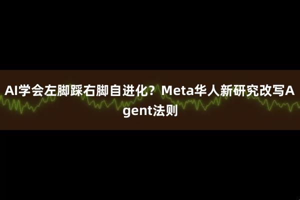 AI学会左脚踩右脚自进化？Meta华人新研究改写Agent法则