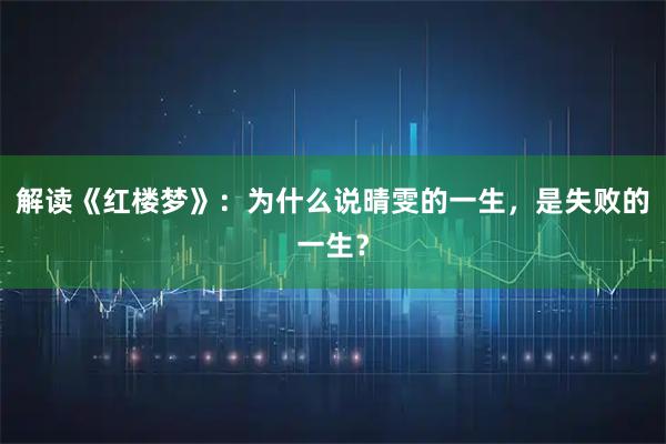 解读《红楼梦》：为什么说晴雯的一生，是失败的一生？