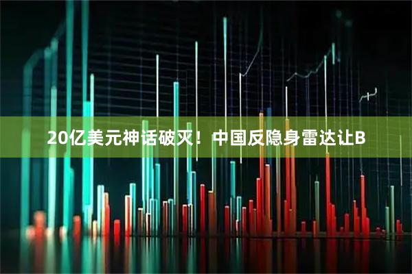 20亿美元神话破灭！中国反隐身雷达让B