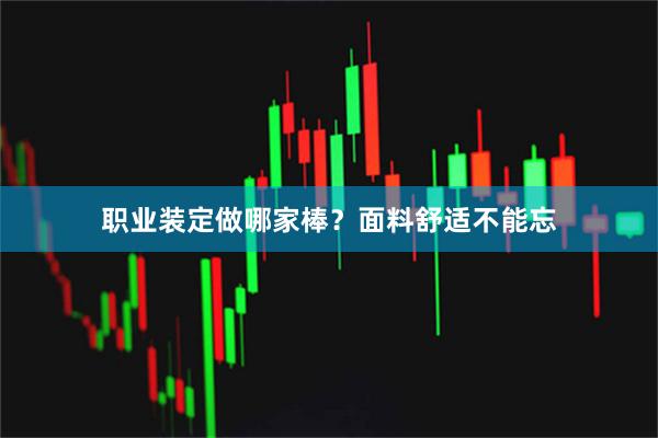 职业装定做哪家棒？面料舒适不能忘