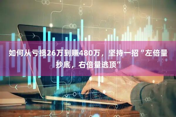如何从亏损26万到赚480万，坚持一招“左倍量抄底，右倍量逃顶”