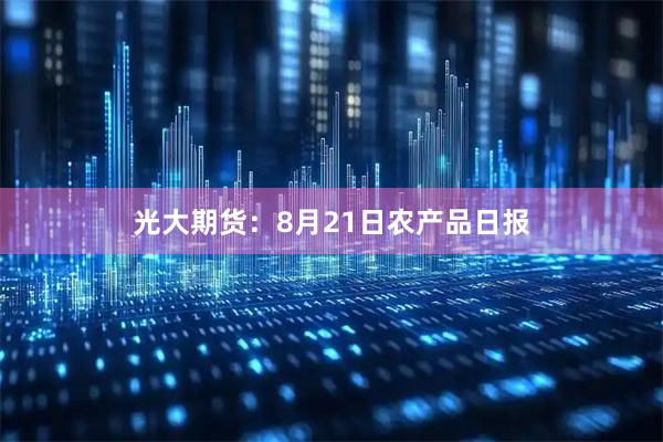光大期货：8月21日农产品日报