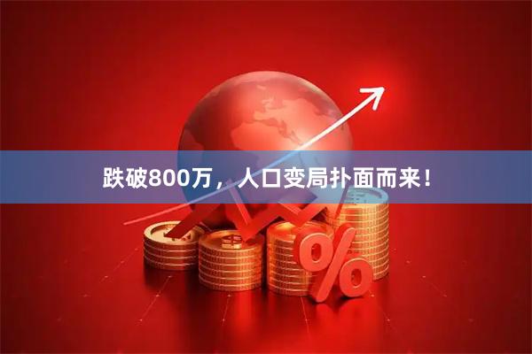 跌破800万，人口变局扑面而来！